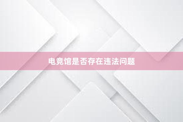 电竞馆是否存在违法问题