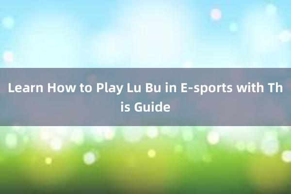 Learn How to Play Lu Bu in E-sports with This Guide