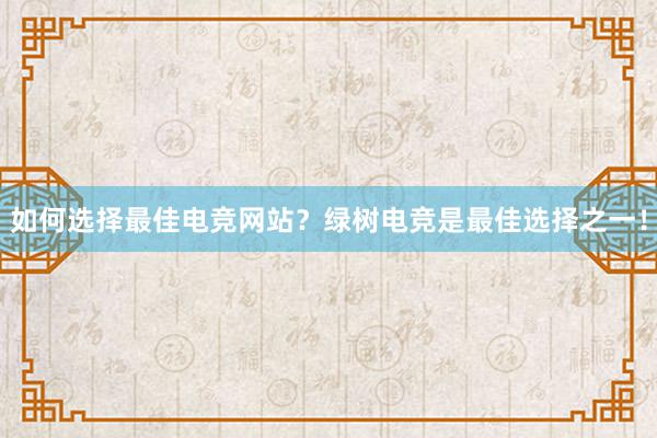 如何选择最佳电竞网站？绿树电竞是最佳选择之一！