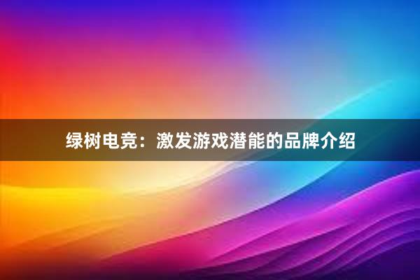 绿树电竞：激发游戏潜能的品牌介绍