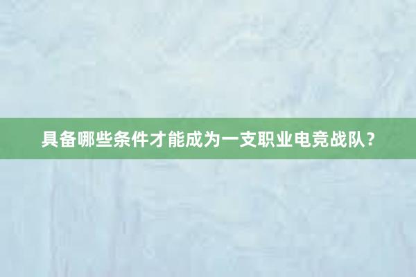 具备哪些条件才能成为一支职业电竞战队？