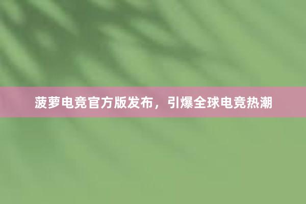 菠萝电竞官方版发布，引爆全球电竞热潮