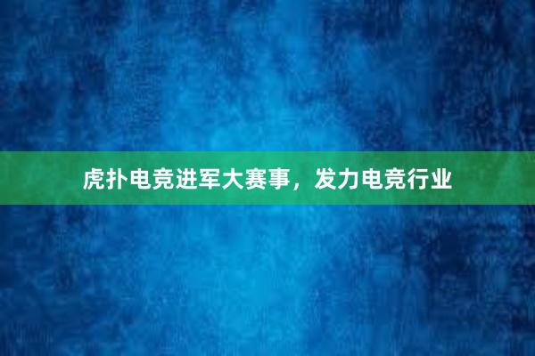 虎扑电竞进军大赛事，发力电竞行业