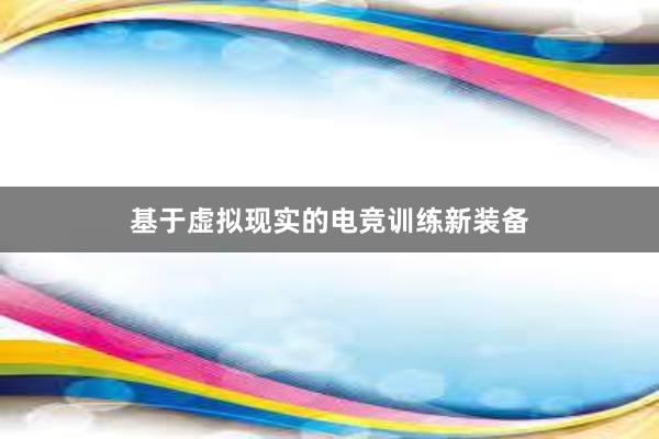 基于虚拟现实的电竞训练新装备