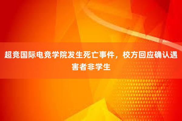 超竞国际电竞学院发生死亡事件，校方回应确认遇害者非学生