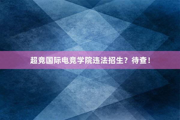 超竞国际电竞学院违法招生？待查！