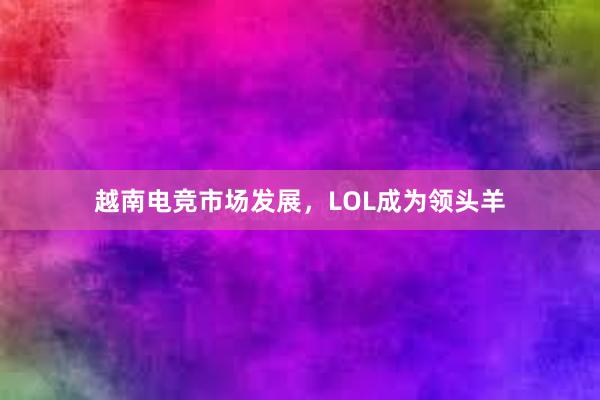 越南电竞市场发展，LOL成为领头羊