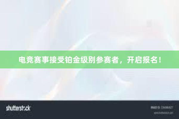 电竞赛事接受铂金级别参赛者，开启报名！