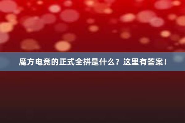 魔方电竞的正式全拼是什么？这里有答案！